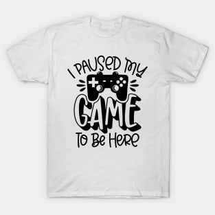 I Paused My Game To Be Here T-Shirt